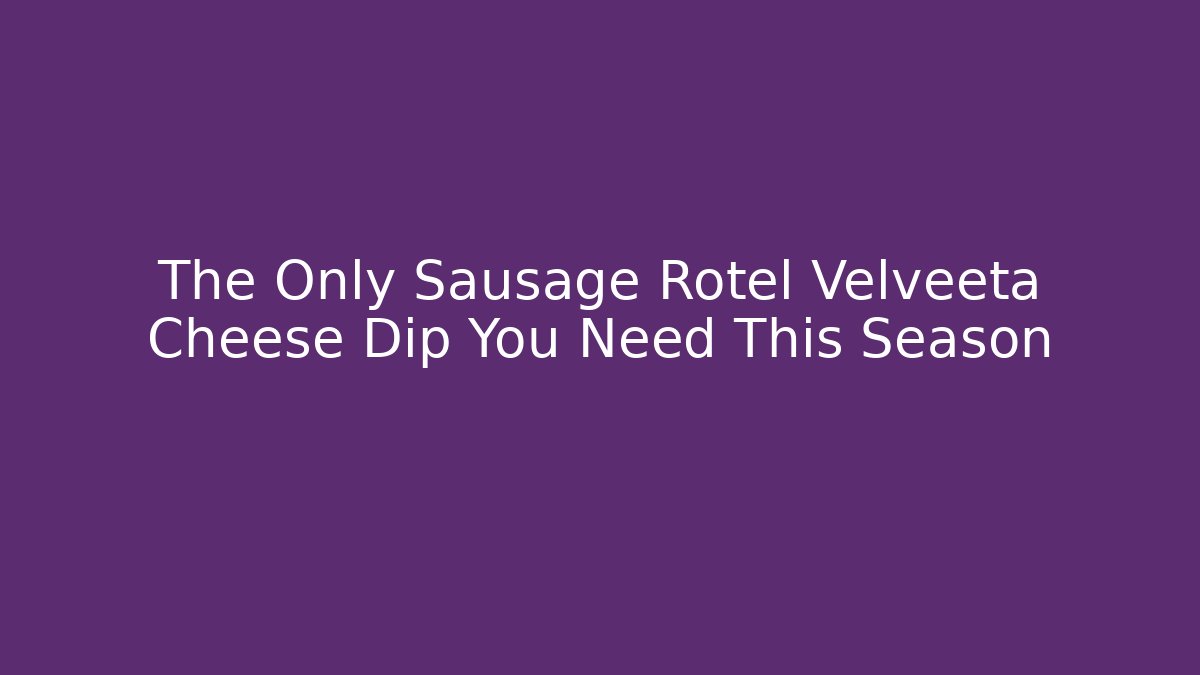 The Only Sausage Rotel Velveeta Cheese Dip You Need This Season