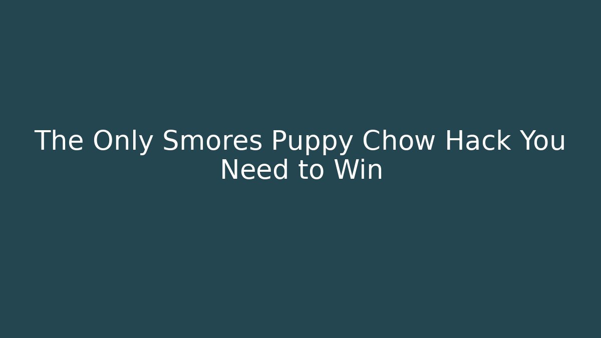 The Only Smores Puppy Chow Hack You Need to Win