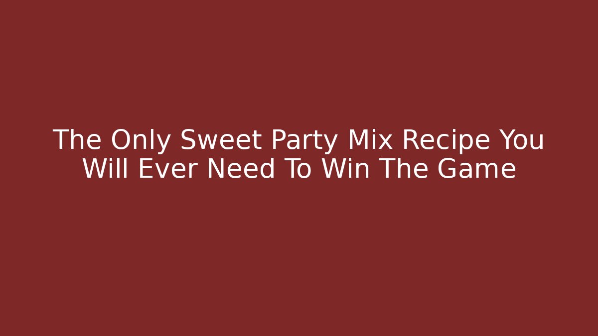 The Only Sweet Party Mix Recipe You Will Ever Need To Win The Game