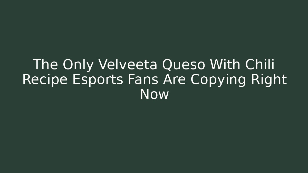 The Only Velveeta Queso With Chili Recipe Esports Fans Are Copying Right Now