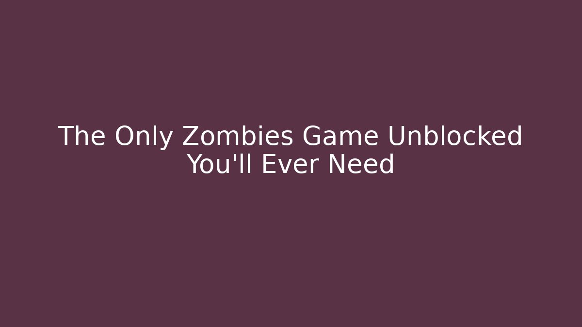 The Only Zombies Game Unblocked You'll Ever Need - Create More Assets