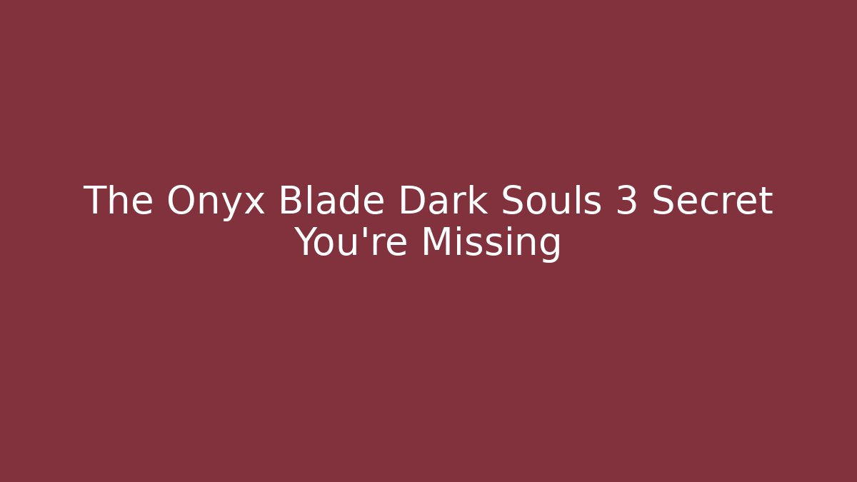 The Onyx Blade Dark Souls 3 Secret You’re Missing - Create More Assets