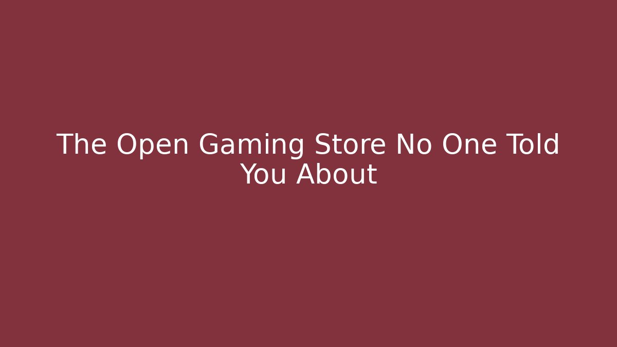 The Open Gaming Store No One Told You About