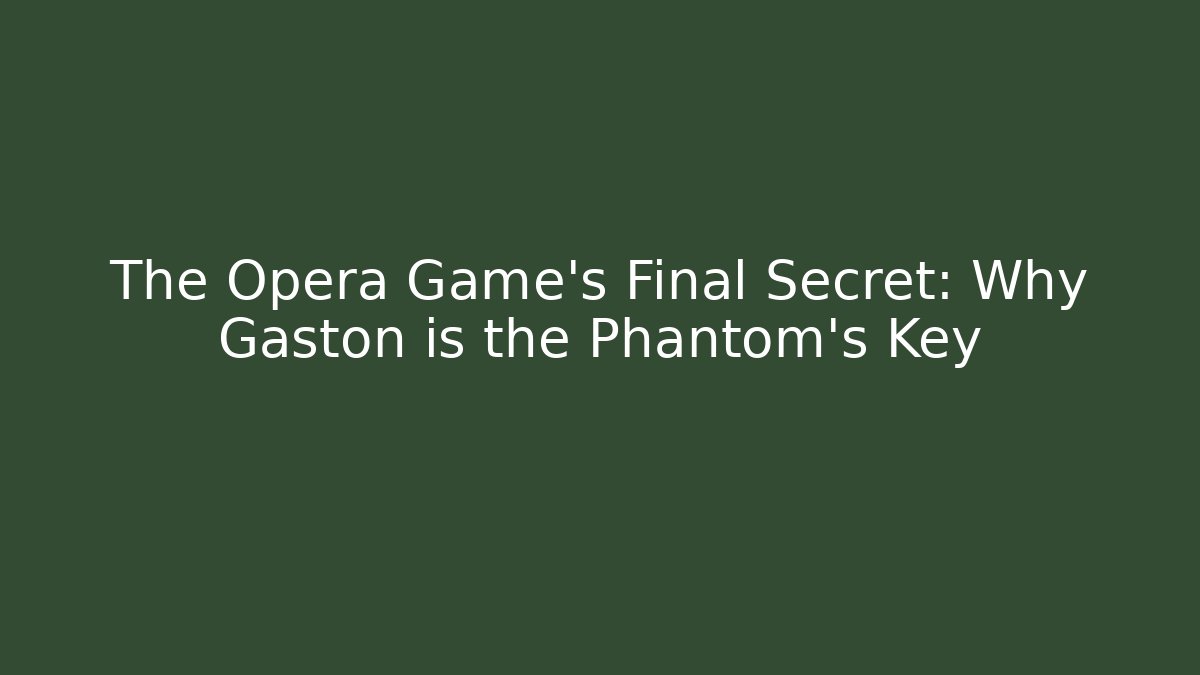 The Opera Game's Final Secret: Why Gaston is the Phantom's Key