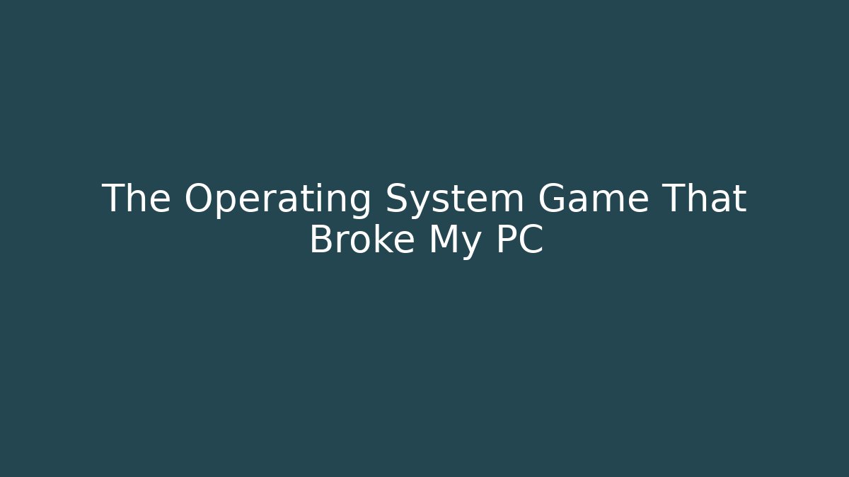 The Operating System Game That Broke My PC