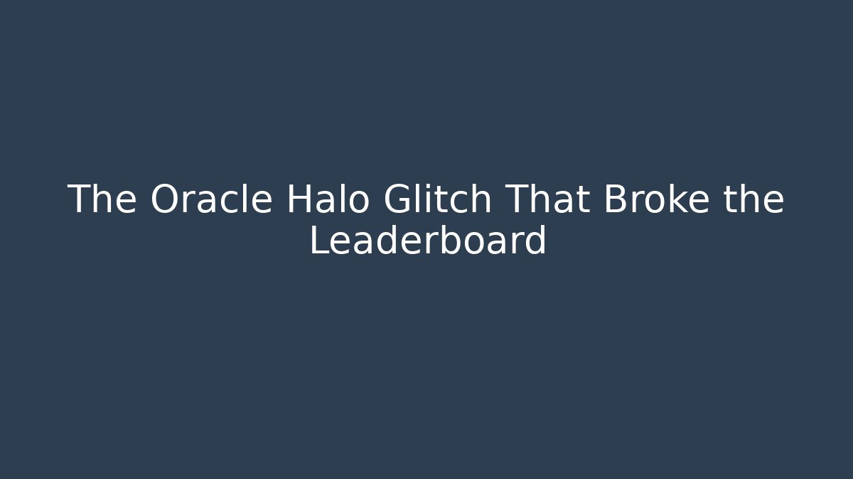 The Oracle Halo Glitch That Broke the Leaderboard