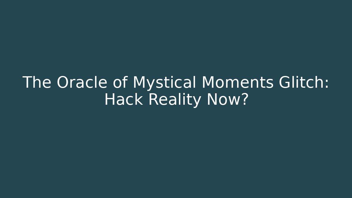The Oracle of Mystical Moments Glitch: Hack Reality Now?