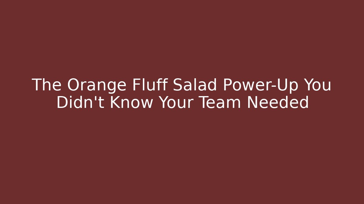 The Orange Fluff Salad Power-Up You Didn't Know Your Team Needed