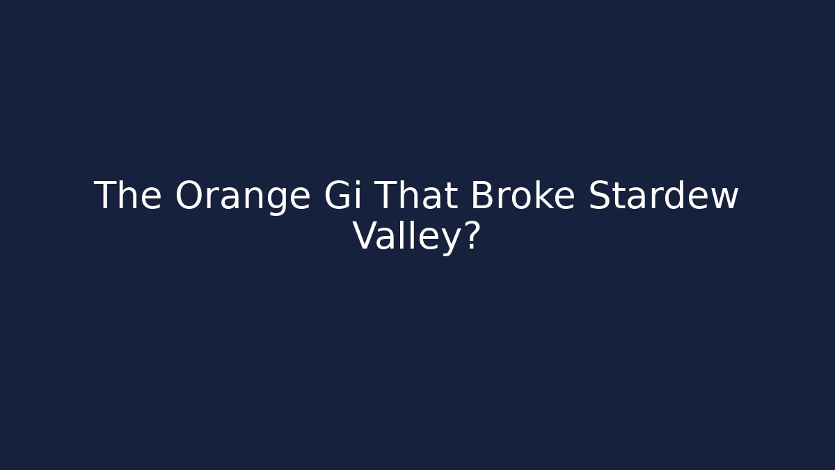 The Orange Gi That Broke Stardew Valley的