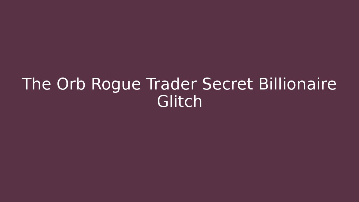 The Orb Rogue Trader Secret Billionaire Glitch
