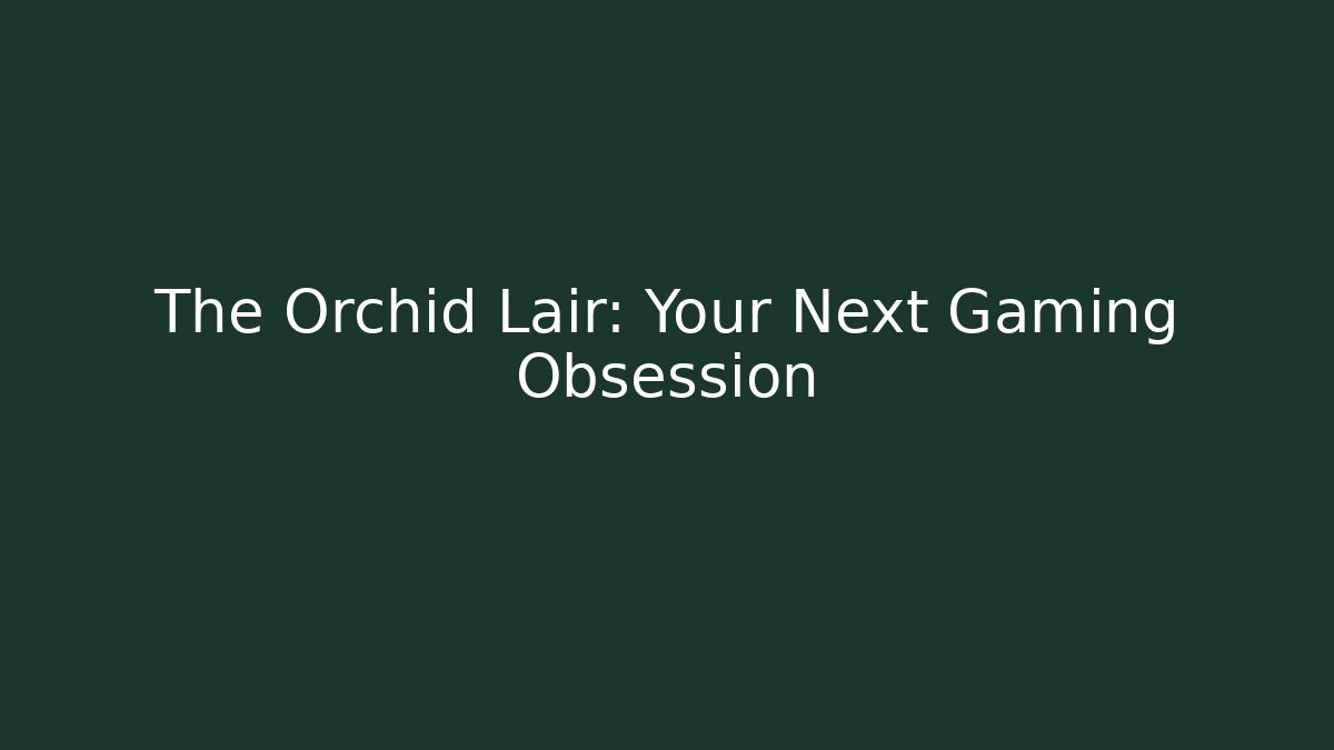 The Orchid Lair: Your Next Gaming Obsession - Create More Assets