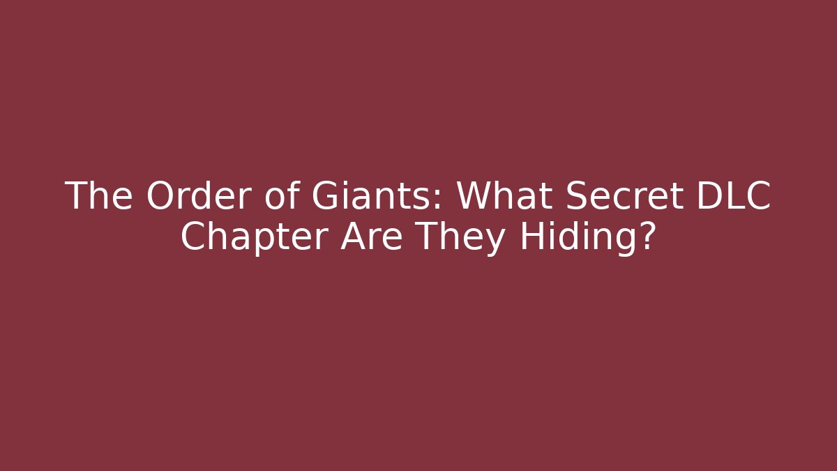 The Order of Giants: What Secret DLC Chapter Are They Hiding?