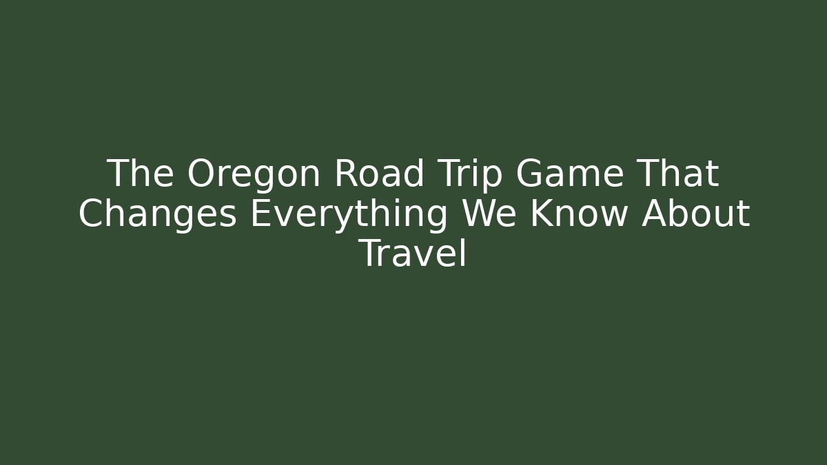 The Oregon Road Trip Game That Changes Everything We Know About Travel