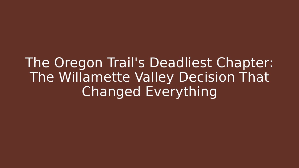 The Oregon Trail's Deadliest Chapter: The Willamette Valley Decision That Changed Everything - Create More Assets