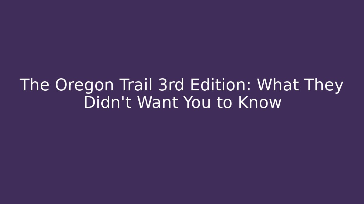 The Oregon Trail 3rd Edition: What They Didn't Want You to Know