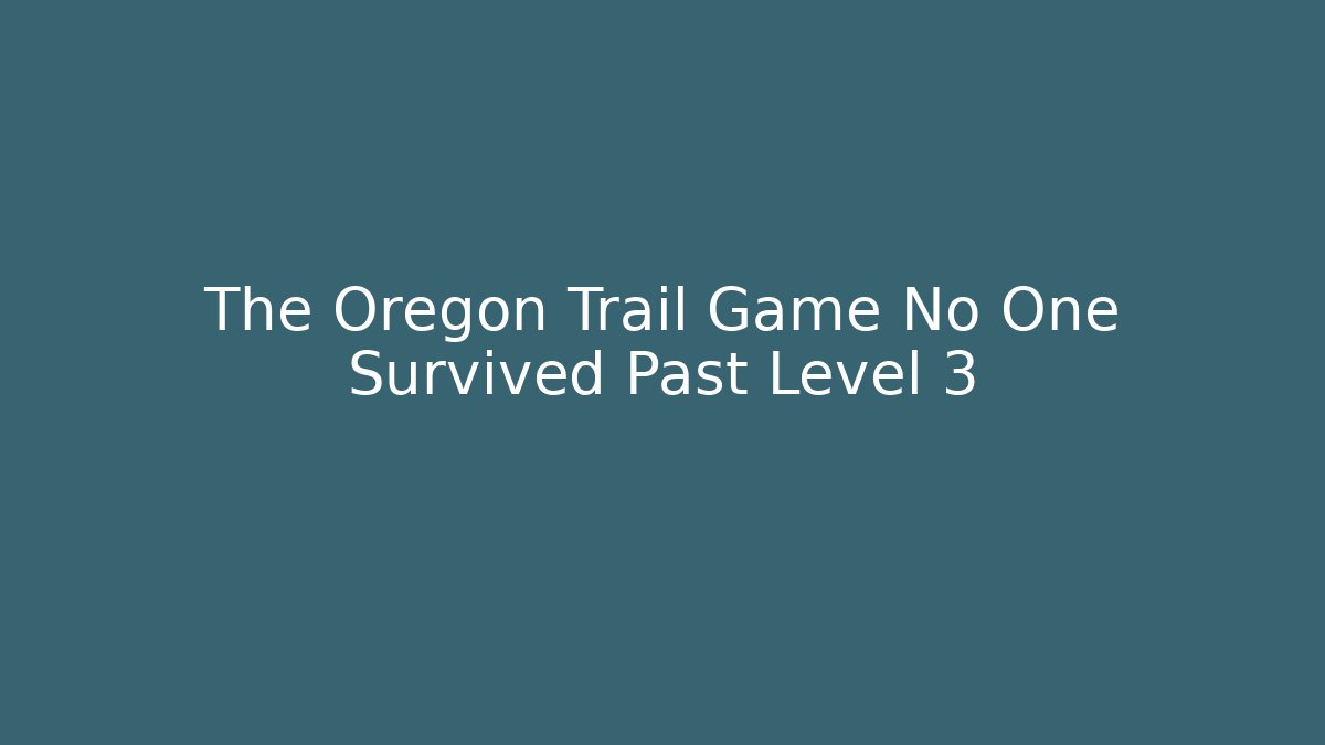 The Oregon Trail Game No One Survived Past Level 3
