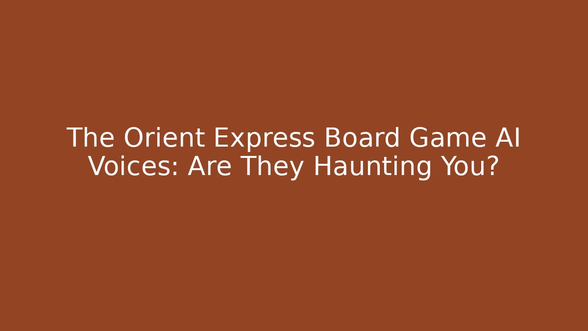 The Orient Express Board Game AI Voices: Are They Haunting You?