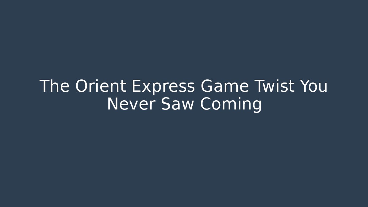 The Orient Express Game Twist You Never Saw Coming