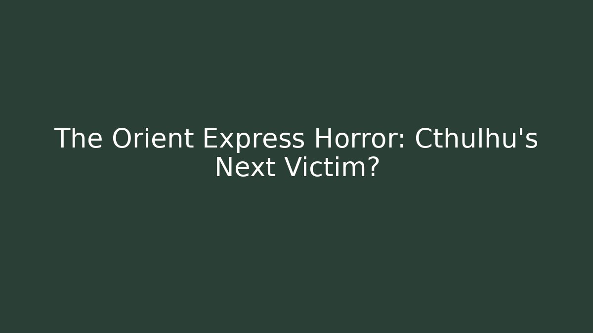 The Orient Express Horror: Cthulhu's Next Victim? - Create More Assets