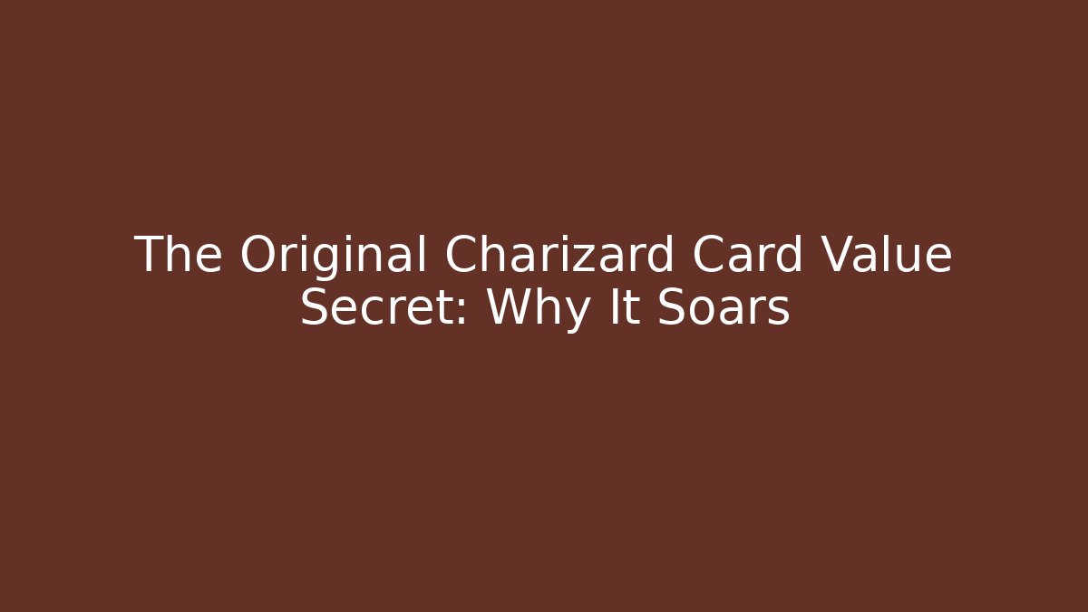 The Original Charizard Card Value Secret: Why It Soars - Create More Assets