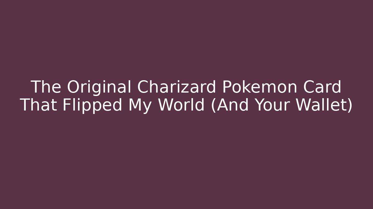 The Original Charizard Pokémon Card That Flipped My World (And Your Wallet)