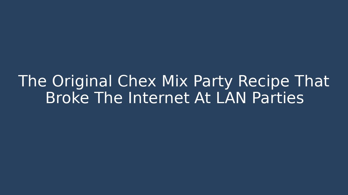 The Original Chex Mix Party Recipe That Broke The Internet At LAN Parties