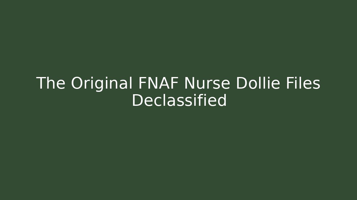 The Original FNAF Nurse Dollie Files Declassified