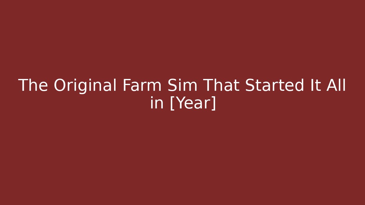 The Original Farm Sim That Started It All in [Year]