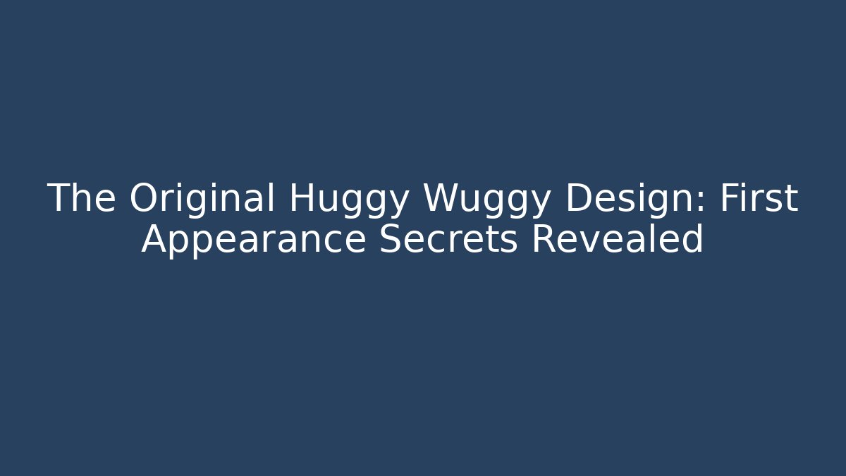 The Original Huggy Wuggy Design: First Appearance Secrets Revealed