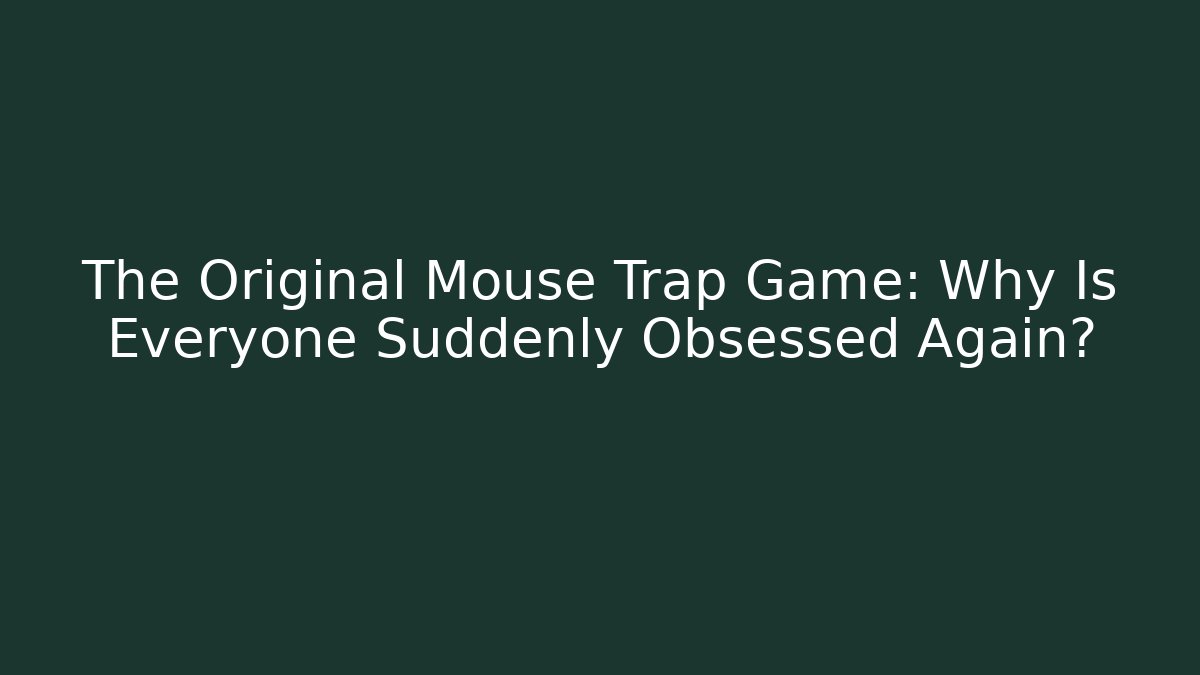 The Original Mouse Trap Game: Why Is Everyone Suddenly Obsessed Again?