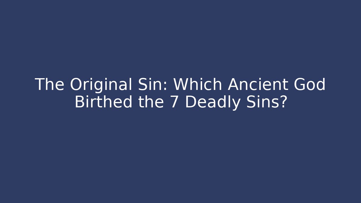 The Original Sin: Which Ancient God Birthed the 7 Deadly Sins?