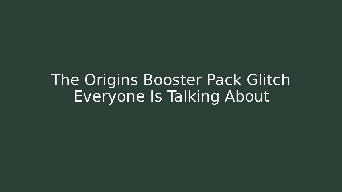 The Origins Booster Pack Glitch Everyone Is Talking About