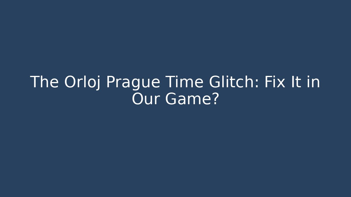 The Orloj Prague Time Glitch: Fix It in Our Game?