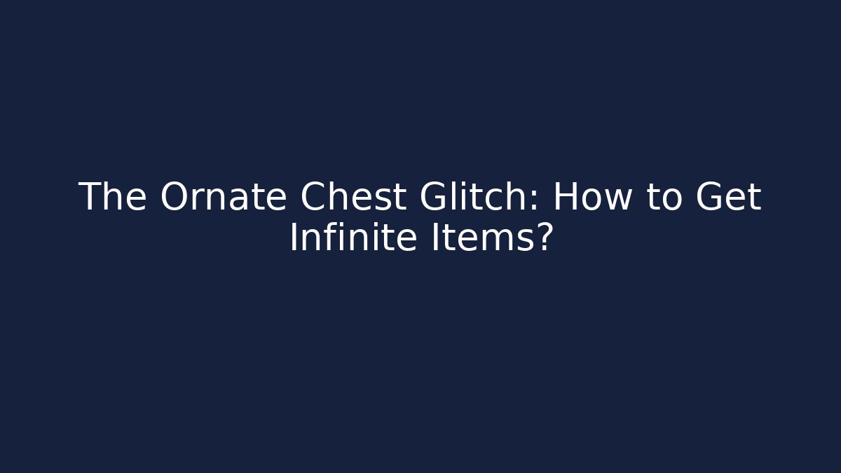 The Ornate Chest Glitch: How to Get Infinite Items?