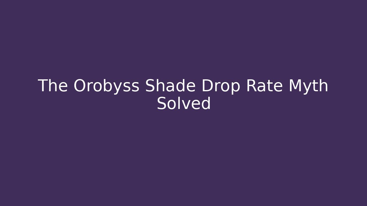 The Orobyss Shade Drop Rate Myth Solved - Create More Assets