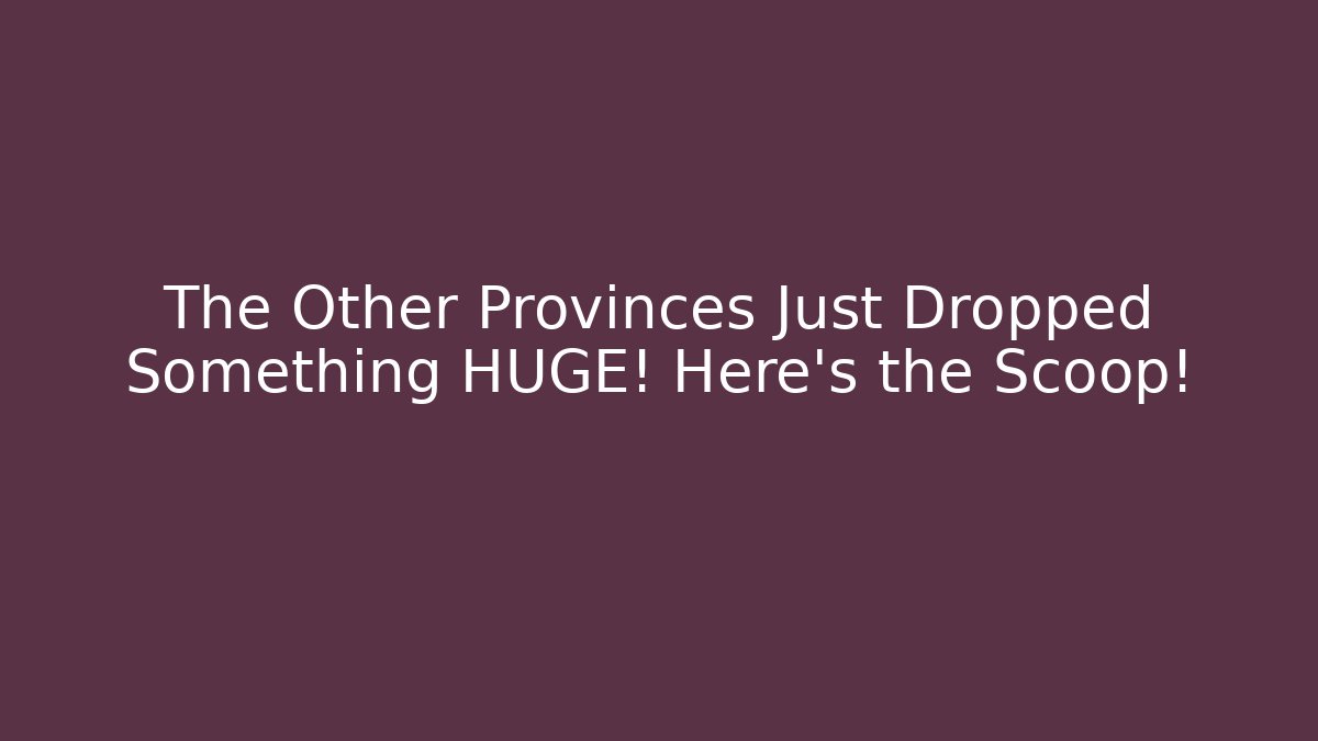 The Other Provinces Just Dropped Something HUGE! Here's the Scoop!