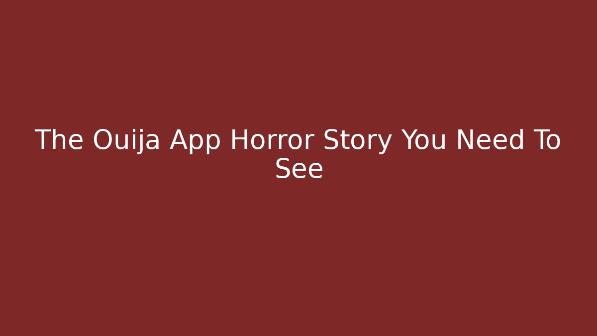 The Ouija App Horror Story You Need To See