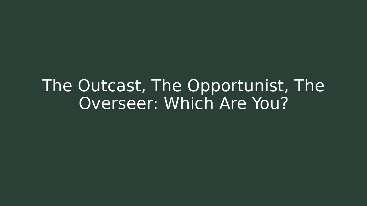 The Outcast, The Opportunist, The Overseer: Which Are You?