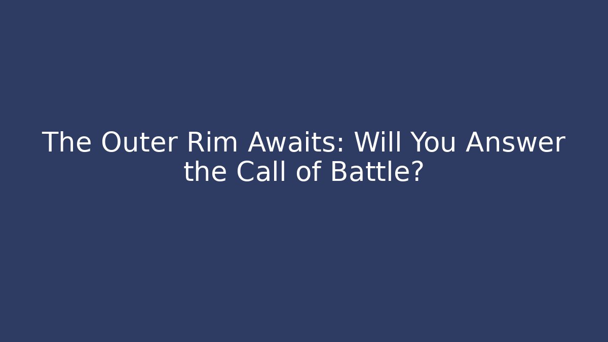 The Outer Rim Awaits: Will You Answer the Call of Battle?