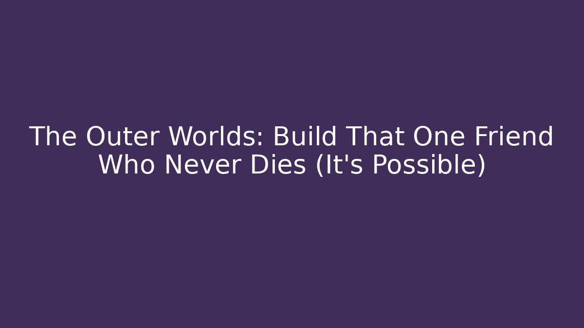 The Outer Worlds: Build That One Friend Who Never Dies (It’s Possible)