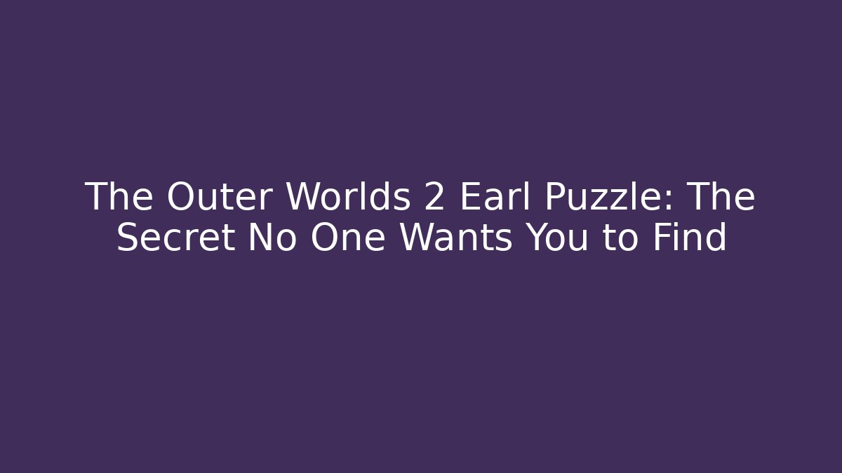 The Outer Worlds 2 Earl Puzzle: The Secret No One Wants You to Find