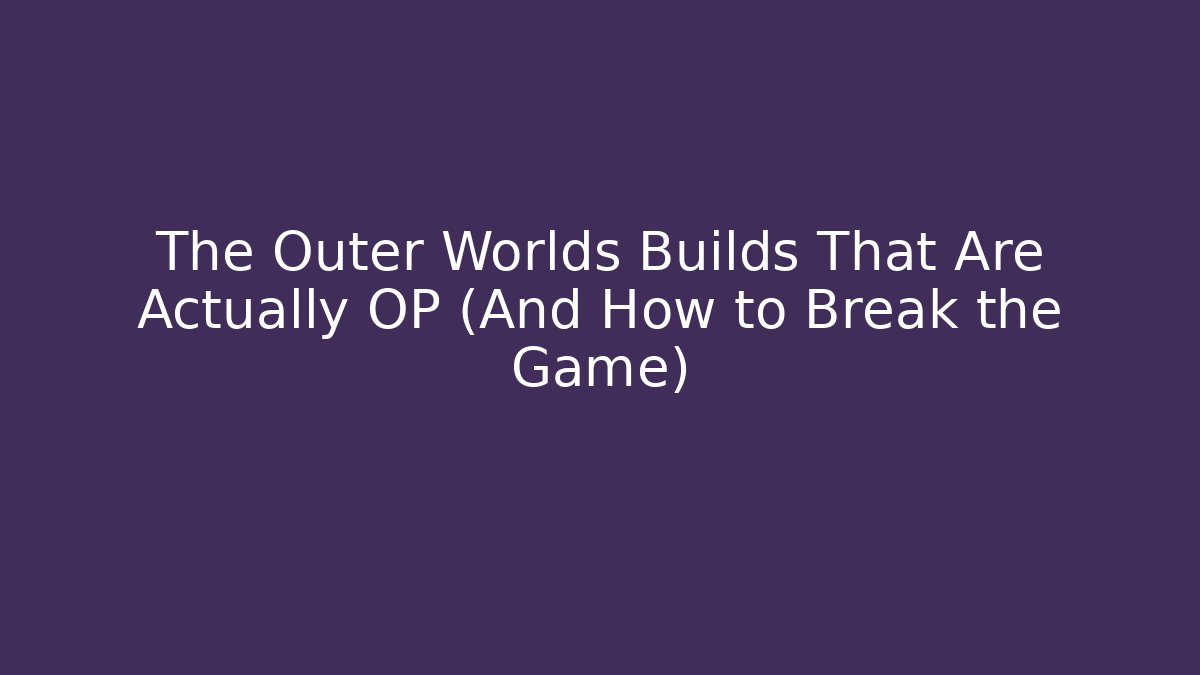 The Outer Worlds Builds That Are Actually OP (And How to Break the Game)