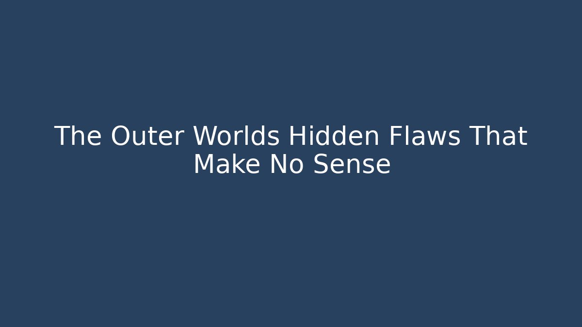 The Outer Worlds Hidden Flaws That Make No Sense