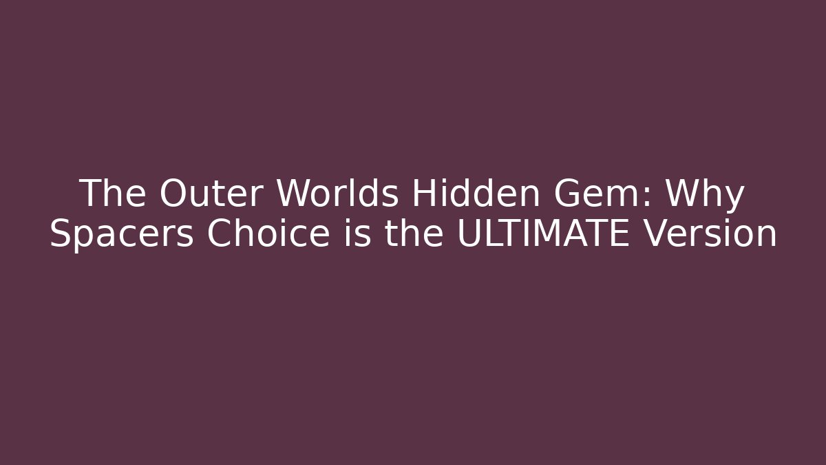 The Outer Worlds Hidden Gem: Why Spacers Choice is the ULTIMATE Version