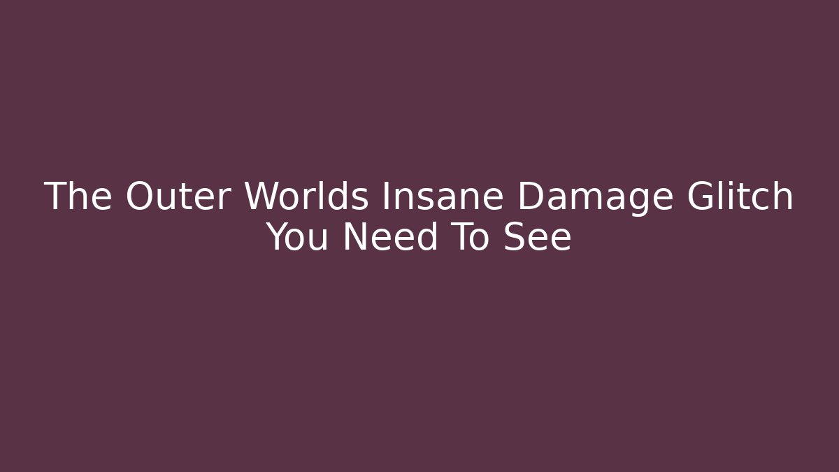 The Outer Worlds Insane Damage Glitch You Need To See