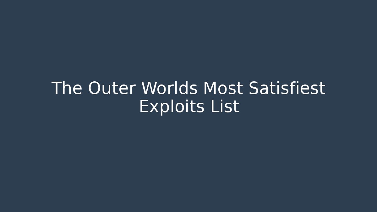 The Outer Worlds Most Satisfiest Exploits List