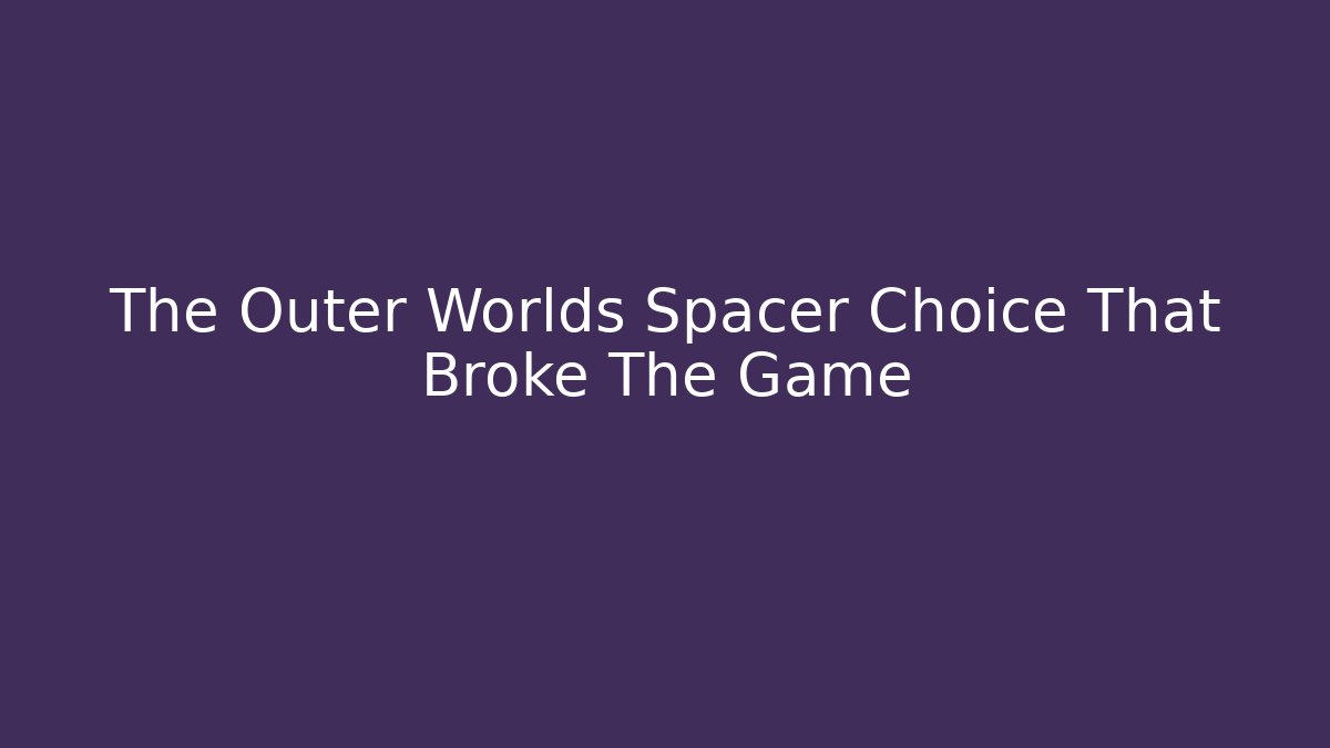 The Outer Worlds Spacer Choice That Broke The Game - Create More Assets