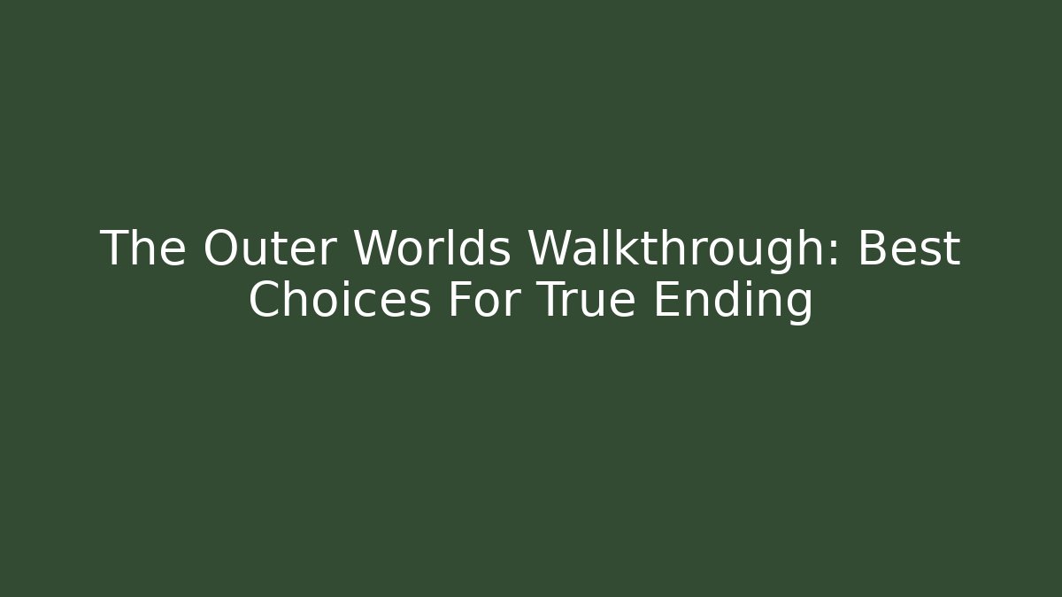 The Outer Worlds Walkthrough: Best Choices For True Ending - Create More Assets