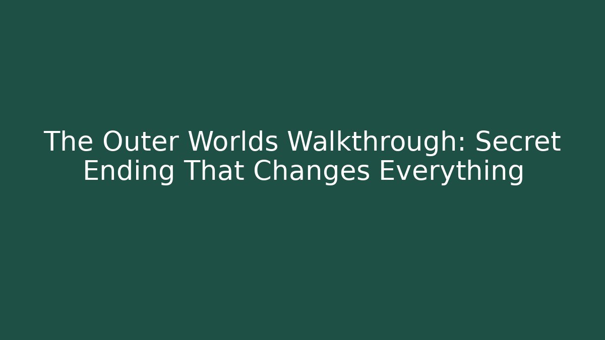 The Outer Worlds Walkthrough: Secret Ending That Changes Everything