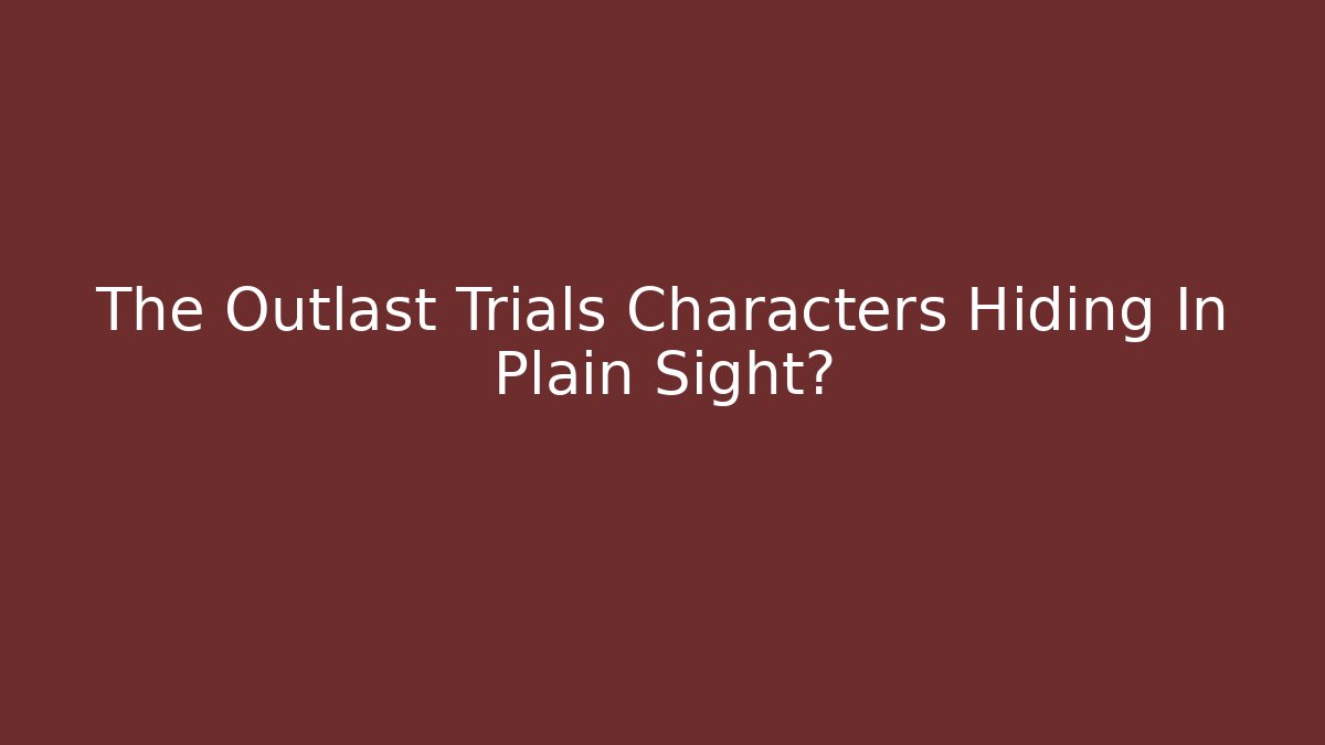 The Outlast Trials Characters Hiding In Plain Sight?